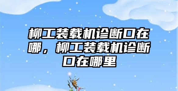 柳工裝載機(jī)診斷口在哪，柳工裝載機(jī)診斷口在哪里