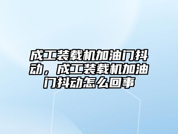 成工裝載機加油門抖動，成工裝載機加油門抖動怎么回事