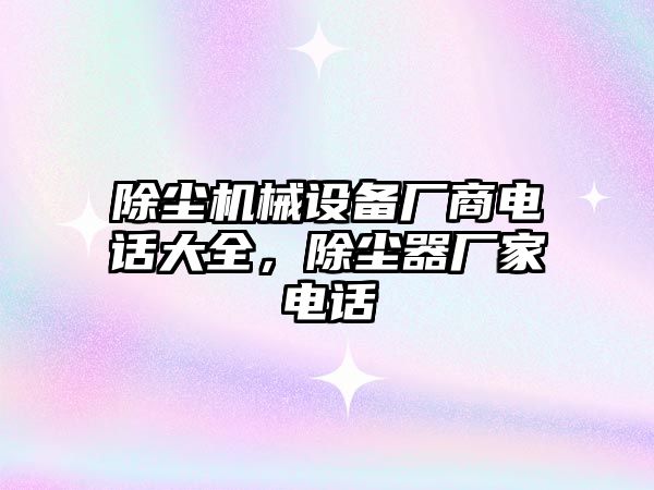 除塵機械設(shè)備廠商電話大全，除塵器廠家電話