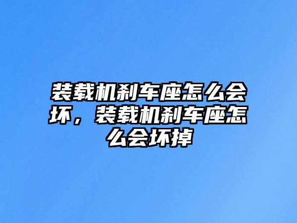 裝載機剎車座怎么會壞，裝載機剎車座怎么會壞掉