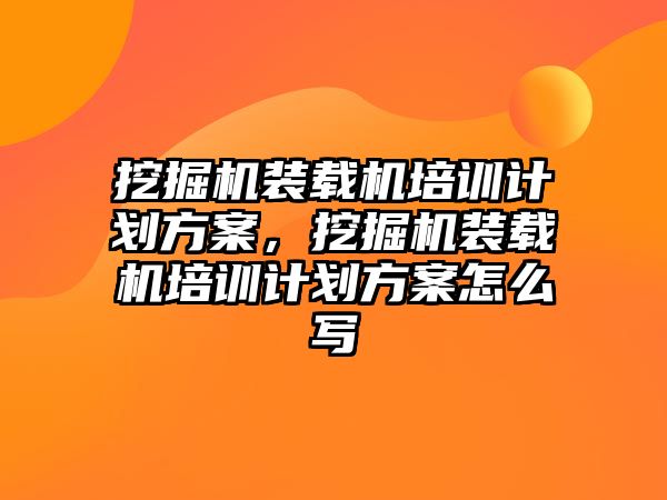 挖掘機裝載機培訓(xùn)計劃方案，挖掘機裝載機培訓(xùn)計劃方案怎么寫