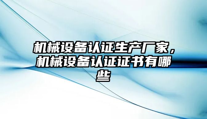 機械設(shè)備認證生產(chǎn)廠家，機械設(shè)備認證證書有哪些