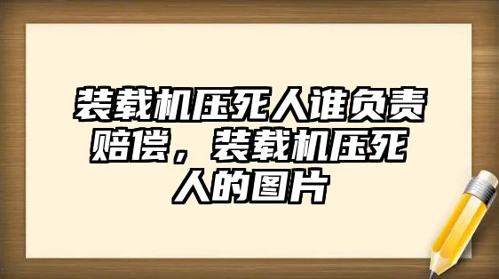 裝載機(jī)壓死人誰(shuí)負(fù)責(zé)賠償，裝載機(jī)壓死人的圖片