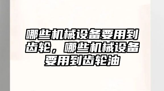 哪些機械設(shè)備要用到齒輪，哪些機械設(shè)備要用到齒輪油