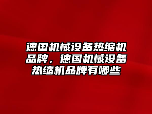 德國機械設(shè)備熱縮機品牌，德國機械設(shè)備熱縮機品牌有哪些