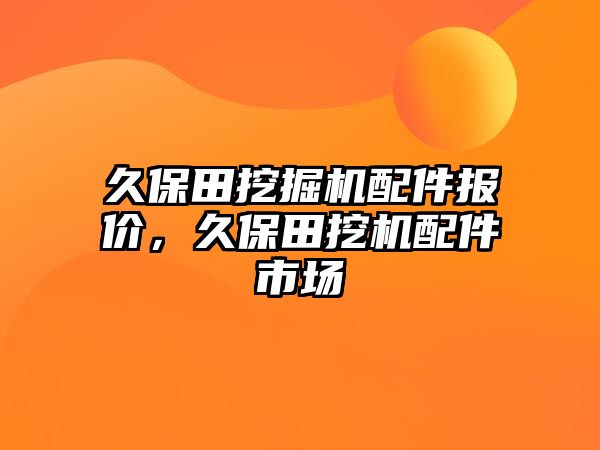 久保田挖掘機配件報價，久保田挖機配件市場