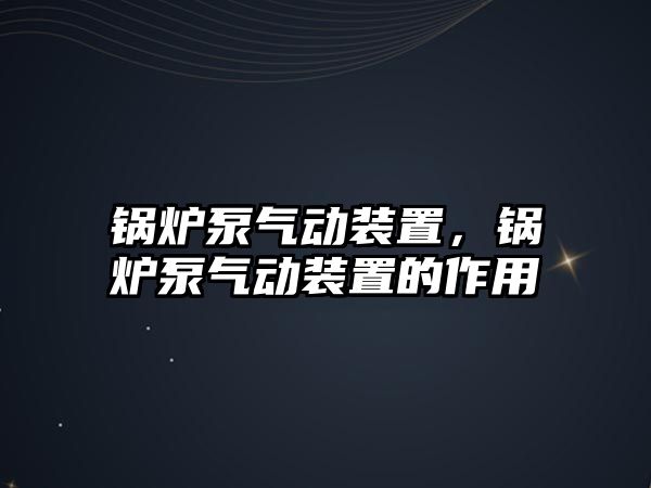 鍋爐泵氣動裝置，鍋爐泵氣動裝置的作用