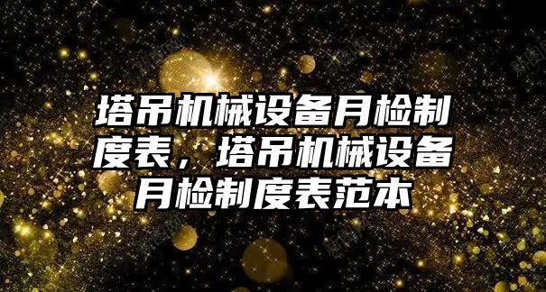 塔吊機械設(shè)備月檢制度表，塔吊機械設(shè)備月檢制度表范本