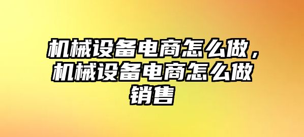 機(jī)械設(shè)備電商怎么做，機(jī)械設(shè)備電商怎么做銷售