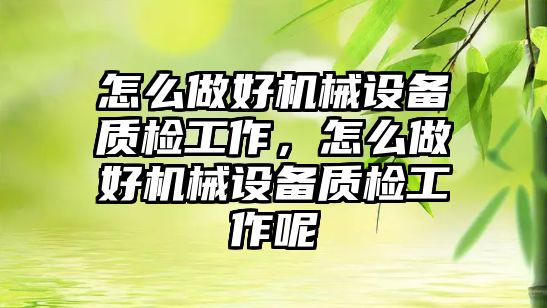 怎么做好機械設(shè)備質(zhì)檢工作，怎么做好機械設(shè)備質(zhì)檢工作呢