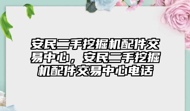 安民二手挖掘機配件交易中心，安民二手挖掘機配件交易中心電話