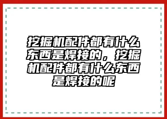 挖掘機(jī)配件都有什么東西是焊接的，挖掘機(jī)配件都有什么東西是焊接的呢