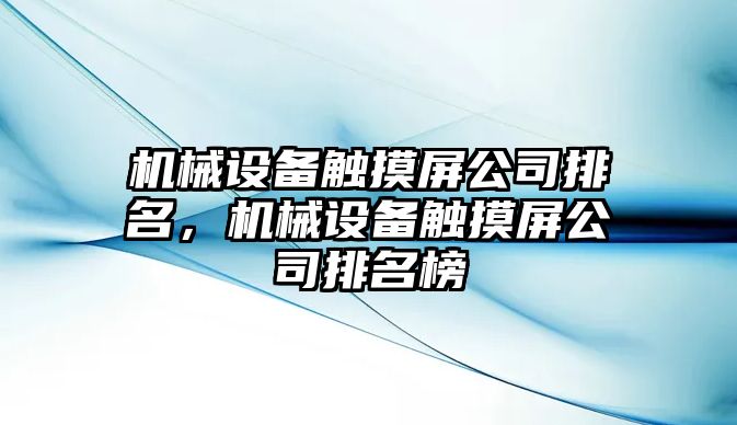 機械設(shè)備觸摸屏公司排名，機械設(shè)備觸摸屏公司排名榜