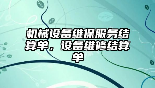 機(jī)械設(shè)備維保服務(wù)結(jié)算單，設(shè)備維修結(jié)算單