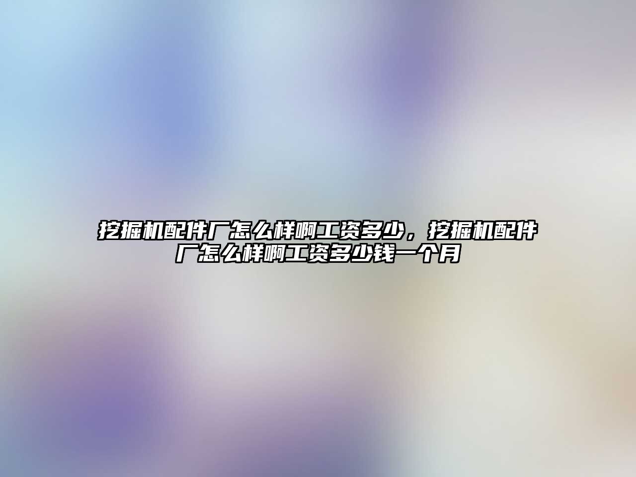 挖掘機配件廠怎么樣啊工資多少，挖掘機配件廠怎么樣啊工資多少錢一個月