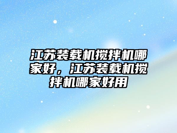 江蘇裝載機攪拌機哪家好，江蘇裝載機攪拌機哪家好用