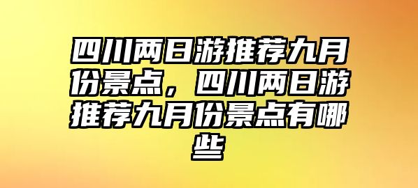 四川兩日游推薦九月份景點，四川兩日游推薦九月份景點有哪些