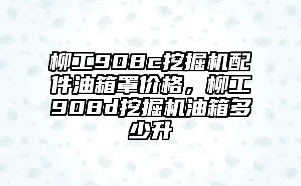 柳工908c挖掘機(jī)配件油箱罩價(jià)格，柳工908d挖掘機(jī)油箱多少升