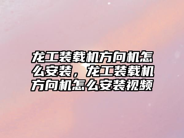 龍工裝載機方向機怎么安裝，龍工裝載機方向機怎么安裝視頻