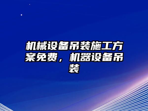 機械設(shè)備吊裝施工方案免費，機器設(shè)備吊裝