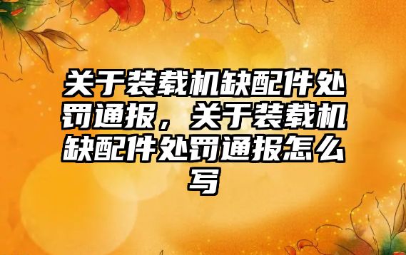 關于裝載機缺配件處罰通報，關于裝載機缺配件處罰通報怎么寫