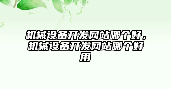 機(jī)械設(shè)備開發(fā)網(wǎng)站哪個(gè)好，機(jī)械設(shè)備開發(fā)網(wǎng)站哪個(gè)好用