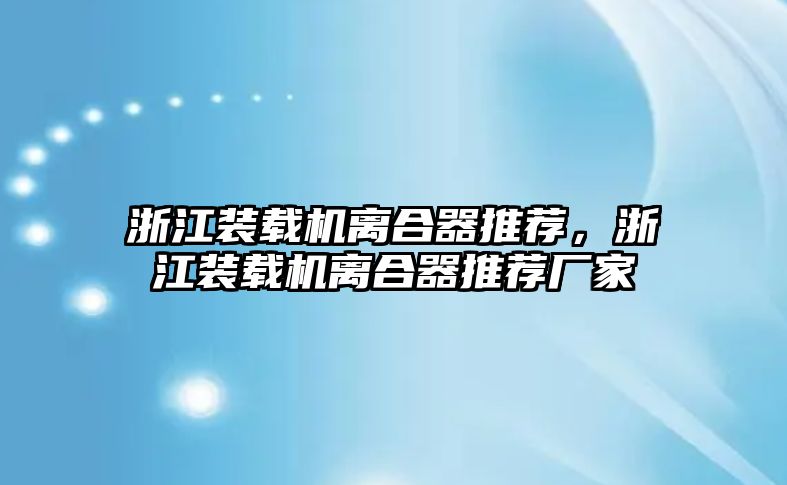 浙江裝載機(jī)離合器推薦，浙江裝載機(jī)離合器推薦廠家