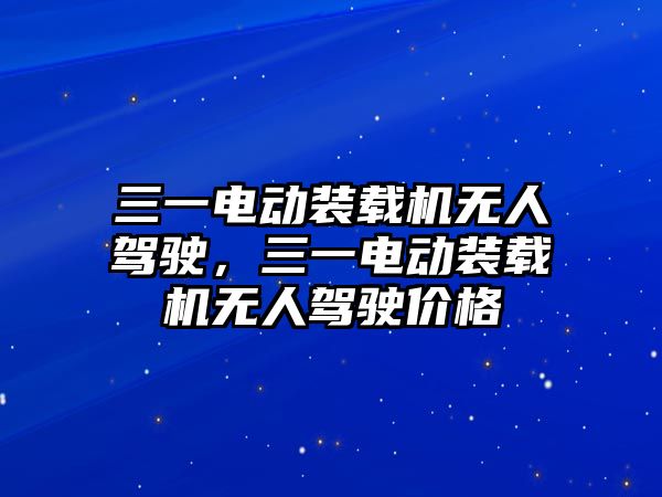 三一電動裝載機無人駕駛，三一電動裝載機無人駕駛價格