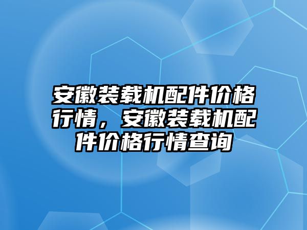 安徽裝載機配件價格行情，安徽裝載機配件價格行情查詢