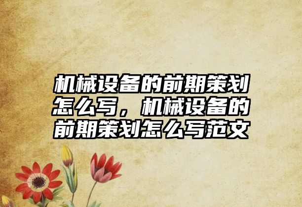 機械設備的前期策劃怎么寫，機械設備的前期策劃怎么寫范文