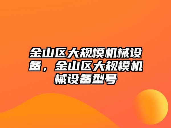 金山區(qū)大規(guī)模機械設備，金山區(qū)大規(guī)模機械設備型號