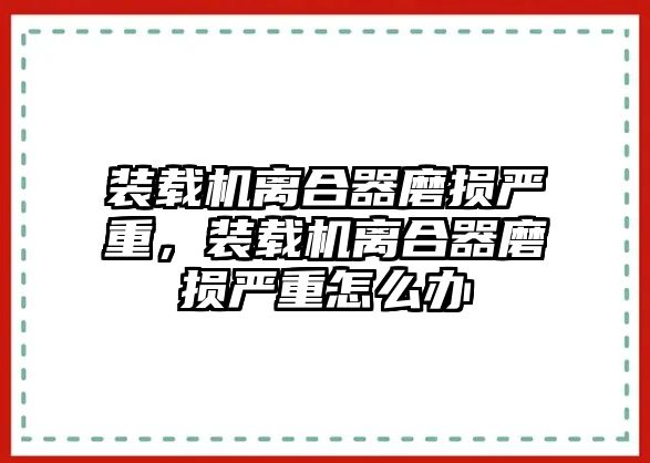 裝載機(jī)離合器磨損嚴(yán)重，裝載機(jī)離合器磨損嚴(yán)重怎么辦