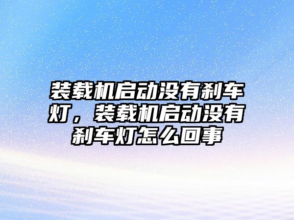 裝載機(jī)啟動沒有剎車燈，裝載機(jī)啟動沒有剎車燈怎么回事