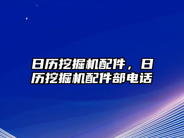 日歷挖掘機(jī)配件，日歷挖掘機(jī)配件部電話