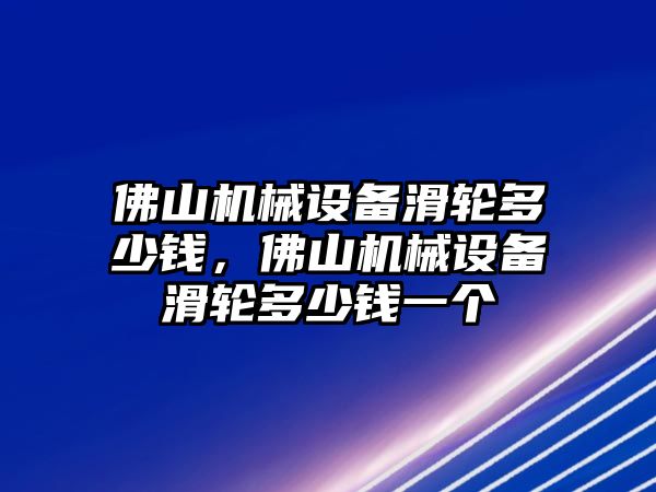 佛山機(jī)械設(shè)備滑輪多少錢，佛山機(jī)械設(shè)備滑輪多少錢一個(gè)