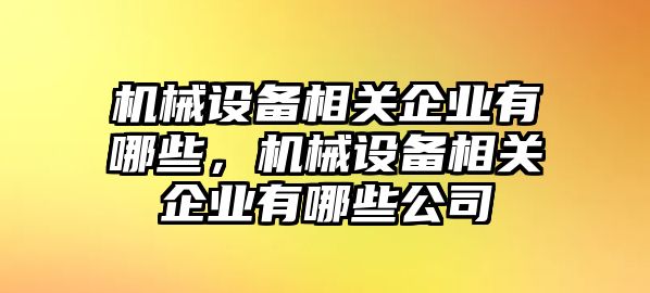 機械設備相關(guān)企業(yè)有哪些，機械設備相關(guān)企業(yè)有哪些公司