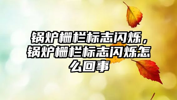 鍋爐柵欄標(biāo)志閃爍，鍋爐柵欄標(biāo)志閃爍怎么回事