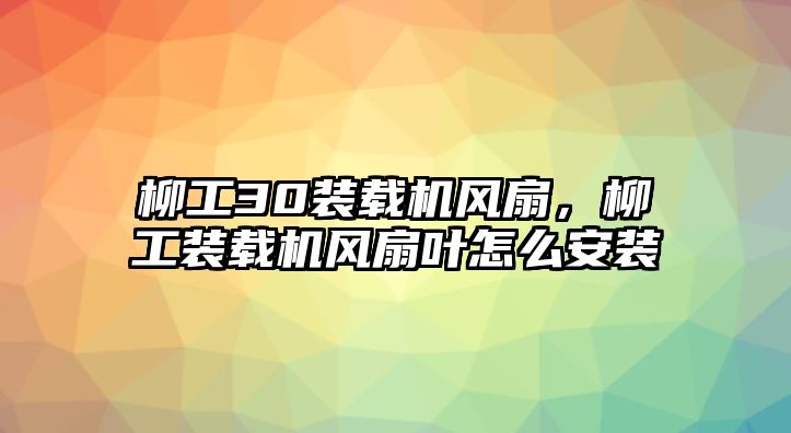 柳工30裝載機風(fēng)扇，柳工裝載機風(fēng)扇葉怎么安裝