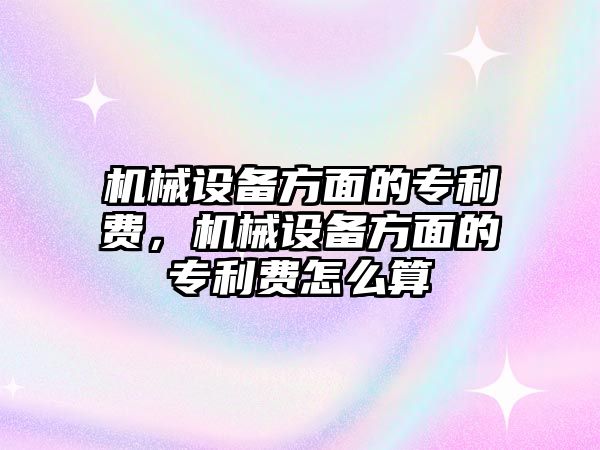 機械設備方面的專利費，機械設備方面的專利費怎么算