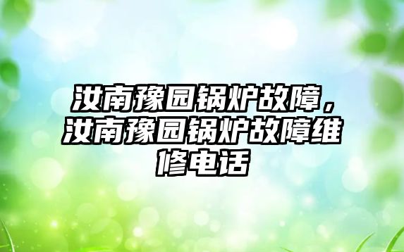 汝南豫園鍋爐故障，汝南豫園鍋爐故障維修電話