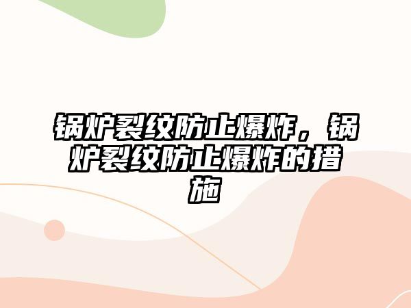 鍋爐裂紋防止爆炸，鍋爐裂紋防止爆炸的措施