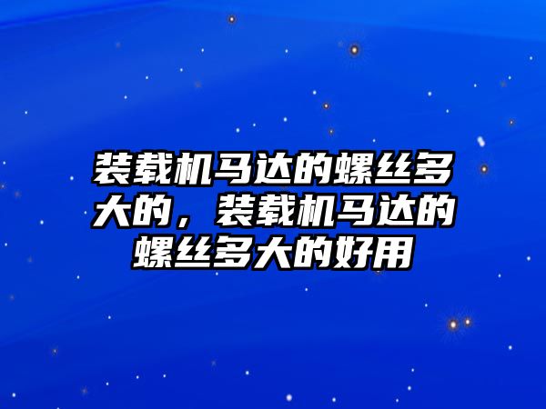 裝載機(jī)馬達(dá)的螺絲多大的，裝載機(jī)馬達(dá)的螺絲多大的好用