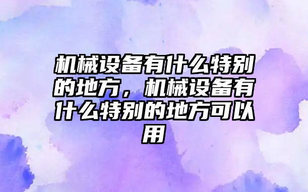 機械設(shè)備有什么特別的地方，機械設(shè)備有什么特別的地方可以用