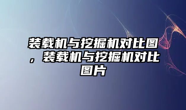 裝載機與挖掘機對比圖，裝載機與挖掘機對比圖片