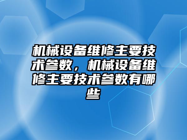 機械設(shè)備維修主要技術(shù)參數(shù)，機械設(shè)備維修主要技術(shù)參數(shù)有哪些