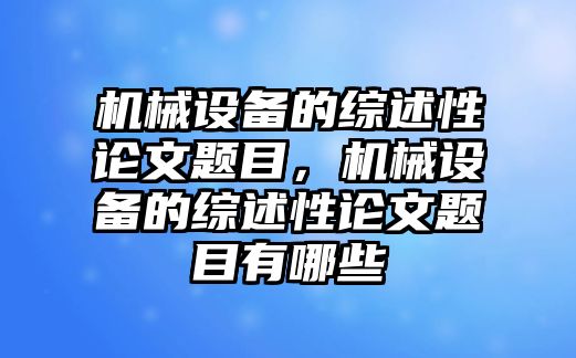 機械設(shè)備的綜述性論文題目，機械設(shè)備的綜述性論文題目有哪些