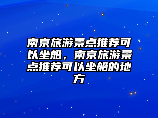 南京旅游景點推薦可以坐船，南京旅游景點推薦可以坐船的地方