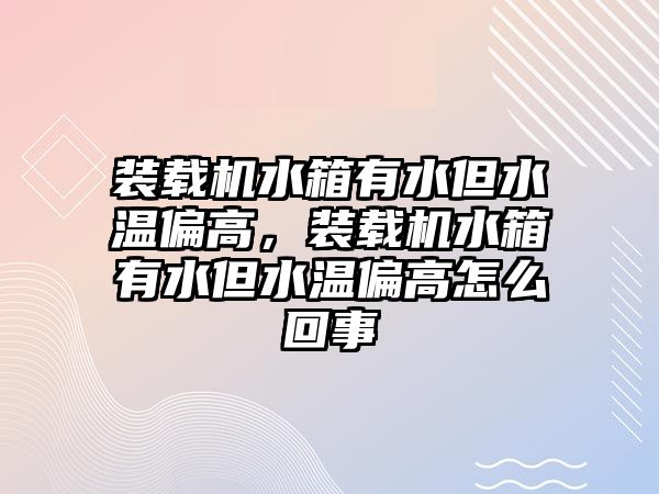 裝載機(jī)水箱有水但水溫偏高，裝載機(jī)水箱有水但水溫偏高怎么回事