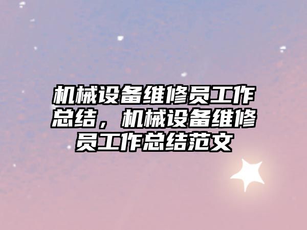 機械設(shè)備維修員工作總結(jié)，機械設(shè)備維修員工作總結(jié)范文