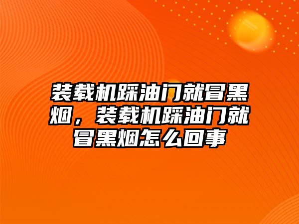 裝載機(jī)踩油門就冒黑煙，裝載機(jī)踩油門就冒黑煙怎么回事